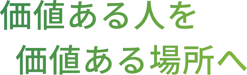 価値ある人を 価値ある場所へ