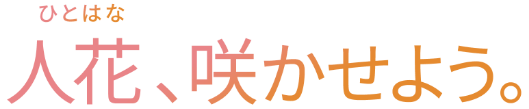 人花、咲かせよう。